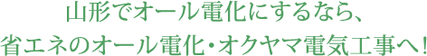 山形でオール電化にするなら、省エネのオール電化・オクヤマ電気工事へ！